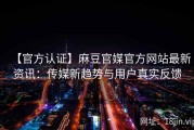 【官方认证】麻豆官媒官方网站最新资讯：传媒新趋势与用户真实反馈