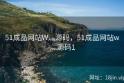 51成品网站W灬源码，51成品网站w灬源码1