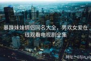 暴躁妹妹情侣网名大全，男欢女爱在线观看电视剧全集
