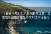 【秘密闭幕】51八卦网长文连载：直击娱乐圈如何在最终时刻结束秘密纷争