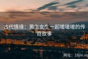 古代情缘：男生女生一起嗟嗟嗟的传奇故事