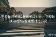 别墅轮换游戏2与普通版对比，别墅轮换游戏2与普通版对比小说