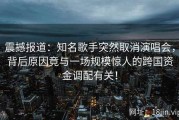 震撼报道：知名歌手突然取消演唱会，背后原因竟与一场规模惊人的跨国资金调配有关！