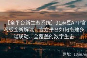 【全平台新生态系统】91麻豆APP官网版全新解读：官方平台如何搭建多端联动、全覆盖的数字生态