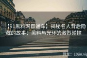【91黑料网直通车】揭秘名人背后隐藏的故事：黑料与光环的激烈碰撞