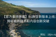 【官方重磅来袭】91麻豆新版本上线：揭秘最新技术和内容创新突破