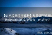 【51吃瓜网深度解析】从传闻到真相：一场网络黑料的实录调查，吃瓜资讯