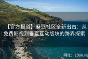 【官方报道】麻豆社区全新出击：从免费影视到垂直互动版块的跨界探索