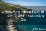 明星如何在光与影中切换真实与假象——揭秘【内幕光影】51吃瓜网深夜连线