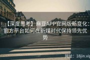 【深度思考】麻豆APP官网版新变化：官方平台如何在新媒时代保持领先优势