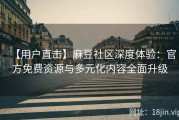【用户直击】麻豆社区深度体验：官方免费资源与多元化内容全面升级