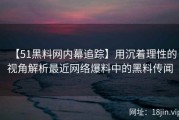 【51黑料网内幕追踪】用沉着理性的视角解析最近网络爆料中的黑料传闻