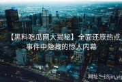 【黑料吃瓜网大揭秘】全面还原热点事件中隐藏的惊人内幕