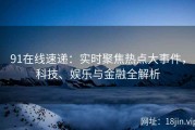 91在线速递：实时聚焦热点大事件，科技、娱乐与金融全解析