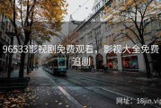 96533影视剧免费观看，影视大全免费追剧