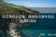 吃瓜黑料全记录：网络热点事件背后的黑料揭秘