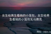 女生给男生看她的小笼包，女生给男生看她的小笼包无马赛克