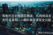 海角社区全程跟踪报道：从网络谣言到终极真相——黑料事件演变全过程