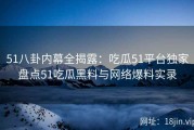 51八卦内幕全揭露：吃瓜51平台独家盘点51吃瓜黑料与网络爆料实录