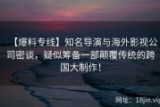 【爆料专线】知名导演与海外影视公司密谈，疑似筹备一部颠覆传统的跨国大制作！