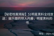 【秘密档案揭秘】51明星黑料全线放送：娱乐圈的惊人内幕，明星黑料的书