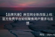 【品牌风暴】麻豆网全新改版上线：官方免费平台如何聚焦用户需求与反馈