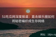 51吃瓜网深度报道：直击娱乐圈如何将秘密编织成生存网络