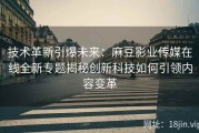 技术革新引爆未来：麻豆影业传媒在线全新专题揭秘创新科技如何引领内容变革