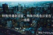 特殊待遇急诊室，特殊待遇急诊室在线看