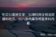 吃瓜51震撼实录：51爆料网全程追踪爆料吃瓜、51八卦内幕及明星黑料内幕