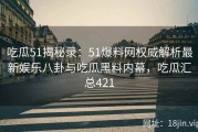 吃瓜51揭秘录：51爆料网权威解析最新娱乐八卦与吃瓜黑料内幕，吃瓜汇总421