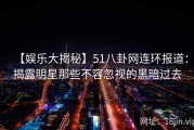 【娱乐大揭秘】51八卦网连环报道：揭露明星那些不容忽视的黑暗过去