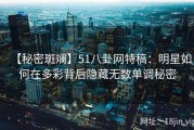 【秘密斑斓】51八卦网特稿：明星如何在多彩背后隐藏无数单调秘密