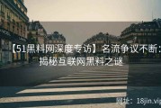 【51黑料网深度专访】名流争议不断：揭秘互联网黑料之谜