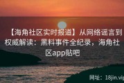 【海角社区实时报道】从网络谣言到权威解读：黑料事件全纪录，海角社区app贴吧