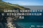 【品牌新动力】探秘麻豆官媒官方网站：官方平台如何通过创新实现品牌再造