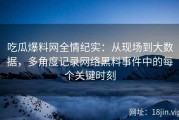 吃瓜爆料网全情纪实：从现场到大数据，多角度记录网络黑料事件中的每个关键时刻