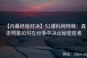 【内幕终极对决】51爆料网特稿：直击明星如何在纷争中决出秘密胜者