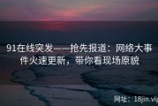 91在线突发——抢先报道：网络大事件火速更新，带你看现场原貌