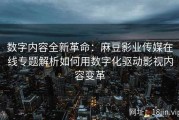 数字内容全新革命：麻豆影业传媒在线专题解析如何用数字化驱动影视内容变革