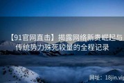 【91官网直击】揭露网络新贵崛起与传统势力殊死较量的全程记录