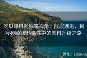吃瓜爆料网独家视角：层层递进，揭秘网络爆料事件中的黑料升级之路