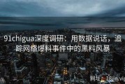 91chigua深度调研：用数据说话，追踪网络爆料事件中的黑料风暴