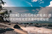 【秘密如潮】51吃瓜网长文报道：揭秘名流如何在无穷浪潮中隐藏秘密