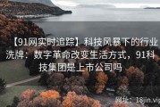 【91网实时追踪】科技风暴下的行业洗牌：数字革命改变生活方式，91科技集团是上市公司吗