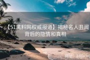 【51黑料网权威报道】揭秘名人丑闻背后的隐情和真相