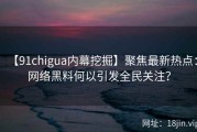 【91chigua内幕挖掘】聚焦最新热点：网络黑料何以引发全民关注？