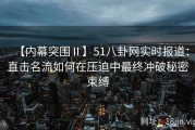 【内幕突围Ⅱ】51八卦网实时报道：直击名流如何在压迫中最终冲破秘密束缚