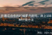 用黄瓜自愈的时候要削皮吗，床上108种扦插方法