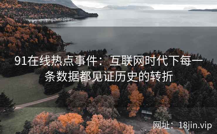 91在线热点事件：互联网时代下每一条数据都见证历史的转折